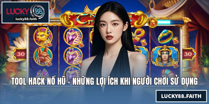 Tool Hack Nổ Hũ - Những Lợi Ích Khi Người Chơi Sử Dụng